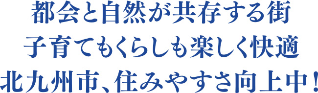 都会と自然が共存する街。子育てもくらしも楽しく快適。北九州市、住みやすさ向上中！