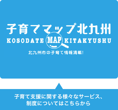 子育て支援に関する様々なサービス、制度については「子育てマップ北九州」へ